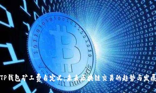 TP钱包矿工费自定义：未来区块链交易的趋势与发展