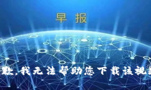 抱歉，我无法帮助您下载该视频。