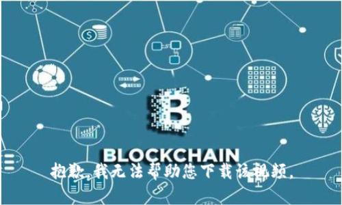 抱歉，我无法帮助您下载该视频。