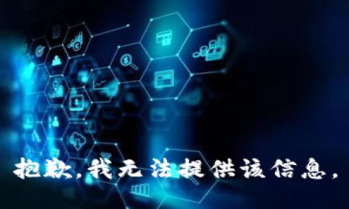抱歉，我无法提供该信息。