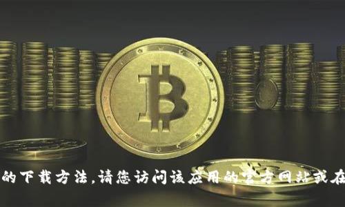抱歉，我无法提供特定应用的下载方法。请您访问该应用的官方网站或在您常用的应用商店中搜索。