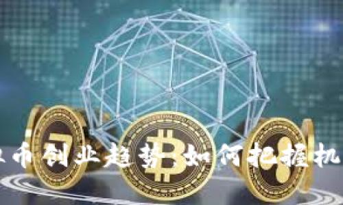 未来虚拟币创业趋势：如何把握机遇与挑战
