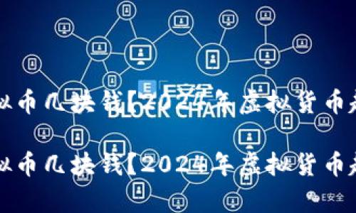 什么虚拟币几块钱？2024年虚拟货币趋势分析

什么虚拟币几块钱？2024年虚拟货币趋势分析