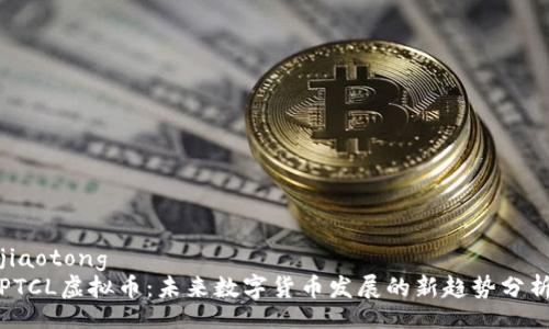 jiaotong
PTCL虚拟币：未来数字货币发展的新趋势分析