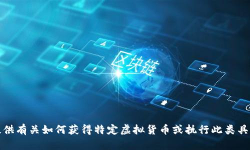 抱歉，我无法提供有关如何获得特定虚拟货币或执行此类具体操作的信息。
