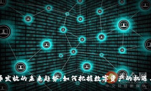 虚拟币发放的未来趋势：如何把握数字资产的机遇与挑战