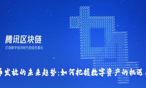 虚拟币发放的未来趋势：如何把握数字资产的机遇与挑战