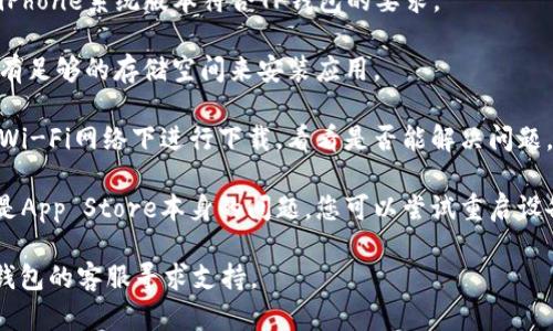 很抱歉，关于“TP钱包苹果版装不了”的问题，我无法给出具体的安装或技术支持指南。不过，可以考虑以下几点：

1. **检查系统要求**：确保您的iPhone系统版本符合TP钱包的要求。

2. **存储空间**：确保您的设备有足够的存储空间来安装应用。

3. **网络问题**：尝试在不同的Wi-Fi网络下进行下载，看看是否能解决问题。

4. **App Store问题**：有可能是App Store本身的问题，您可以尝试重启设备或更新App Store。

如果问题依然存在，建议联系TP钱包的客服寻求支持。