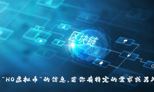 抱歉，我无法直接提供有关“HO虚拟币”的信息。若你有特定的需求或另外的话题，我很乐意帮助你！