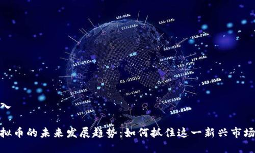在此输入

昭通虚拟币的未来发展趋势：如何抓住这一新兴市场的机遇