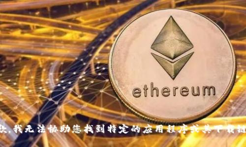 抱歉，我无法协助您找到特定的应用程序或其下载链接。
