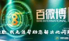 抱歉，我无法帮助您解决
