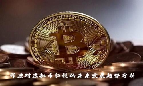 印度对虚拟币征税的未来发展趋势分析
