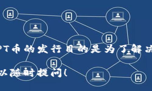 截至我最后的知识更新（2023年10月），TPT（Token Pocket）币的总发行量为10亿个。TPT币的发行目的是为了解决区块链生态系统中存在的一些问题，促进用户之间的交易与互动，推动整个生态的繁荣。

如果你想了解更多关于TPT币的详细信息，例如它的使用场景、技术背景、市场走势等，可以随时提问！