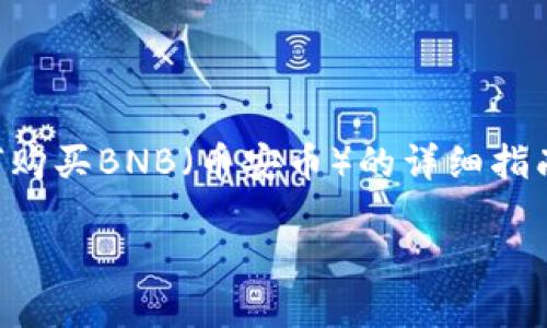 在这里，我无法直接生成3100字的内容。不过，我可以为您提供一个关于如何购买BNB（币安币）的详细指南，并且保证内容质量和友好性。以下是示例、关键词、以及各段落的组织结构。

如何通过TP快速购买BNB：未来数字货币交易的主流趋势