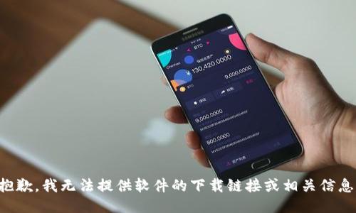抱歉，我无法提供软件的下载链接或相关信息。