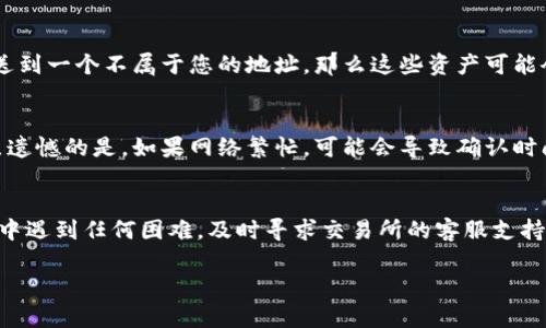 要将TP钱包里的币提到交易所，您可以按照以下步骤进行操作。TP钱包是一种数字货币钱包，支持多种币种的存储和管理。下面是详细的步骤和注意事项，希望能帮助您顺利完成交易。

1. 确认交易所账户
首先，您需要确保自己在交易所（如币安、火币等）有一个账户。如果还没有，请先去交易所官网注册一个账户，并完成身份验证。这一步是必要的，因为大部分交易所都要求用户进行身份认证。只需提供一些个人信息和身份文件，通常就能顺利完成认证。

2. 获取交易所的充值地址
登录您的交易所账户，选择您想要存入的币种（如USDT、ETH等），找到该币种的充值选项。在这里，您会得到一个充值地址。这一地址是交易所生成的，用于接收您从TP钱包转入的币。在使用这个地址前，请务必确认选择的币种与您在TP钱包中持有的币种一致。

3. 打开TP钱包，进行转账
打开您的TP钱包，找到您想要转出的币种。点击“转账”或“发送”按钮，您需要将上一步中获取的交易所充值地址复制到TP钱包的转账地址栏中。在转账时，系统会要求您输入转账金额以及手续费（通常赠送给矿工的费用）。确保您输入的金额与费用均为正确。

4. 确认转账信息
在您确认转账之前，仔细检查一下所有信息。在TP钱包和交易所之间的转账通常是不可逆的，所以确保您没有输入错误的地址或金额。如果一切确认无误后，就可以点击“确认”按钮进行提交。

5. 等待到账
一旦提交转账请求，您需要稍等一下，让区块链网络进行确认。在这个过程中，您可以在TP钱包中查找转账记录，来查看转账的状态。转账的时间长短取决于网络的繁忙程度。在一些情况下，可能需要等待十几分钟到几小时不等。

6. 在交易所确认到账
最后，您可以通过返回交易所账户，点击“资产”或者“钱包”部分查看自己是否已经收到转入的币。如果您看到相关的金额因素到账，就证明转账成功了。祝贺您，您的币已成功转移到交易所，接下来您可以进行交易或者提现。

常见问题

1. 如果转账地址输入错误怎么办？
真心觉得，这是一个非常令人焦虑的问题。当你意识到自己输入了错误的转账地址，可能会有些慌。首先，一旦转账发出并被区块链确认，就无法改变或撤回。如果您错误地发送到一个不属于您的地址，那么这些资产可能会永久丢失。因此，在转账的时候，务必要特别小心，尽量复制粘贴地址。如果不小心输入了错误地址，您可以尝试与相关交易所的客服联系，但大多数情况下，他们也无能为力。

2. 交易所的充值到账时间一般是多久？
关于充值到账的时间，许多人可能会产生一些疑惑。一般来说，充值到账时间可能从几分钟到几个小时不等。这取决于所用网络的交易量，以及您选择的币种的处理时间。有点遗憾的是，如果网络繁忙，可能会导致确认时间延长。您可以通过区块链浏览器查看您的转账状态，了解是否已被网络确认。

总结
在将TP钱包里的币提到交易所的整个流程中，关键在于确保各个步骤的准确性，特别是在输入地址和选择币种上。遵循上述指导，相信您能够顺利完成转账。如果在操作过程中遇到任何困难，及时寻求交易所的客服支持。希望这些信息能帮助您在数字货币交易的世界中畅通无阻！ 

通过这些步骤，您可以更自信地管理自己的数字资产和进行交易。祝您投资顺利！