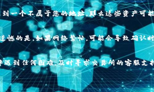 要将TP钱包里的币提到交易所，您可以按照以下步骤进行操作。TP钱包是一种数字货币钱包，支持多种币种的存储和管理。下面是详细的步骤和注意事项，希望能帮助您顺利完成交易。

1. 确认交易所账户
首先，您需要确保自己在交易所（如币安、火币等）有一个账户。如果还没有，请先去交易所官网注册一个账户，并完成身份验证。这一步是必要的，因为大部分交易所都要求用户进行身份认证。只需提供一些个人信息和身份文件，通常就能顺利完成认证。

2. 获取交易所的充值地址
登录您的交易所账户，选择您想要存入的币种（如USDT、ETH等），找到该币种的充值选项。在这里，您会得到一个充值地址。这一地址是交易所生成的，用于接收您从TP钱包转入的币。在使用这个地址前，请务必确认选择的币种与您在TP钱包中持有的币种一致。

3. 打开TP钱包，进行转账
打开您的TP钱包，找到您想要转出的币种。点击“转账”或“发送”按钮，您需要将上一步中获取的交易所充值地址复制到TP钱包的转账地址栏中。在转账时，系统会要求您输入转账金额以及手续费（通常赠送给矿工的费用）。确保您输入的金额与费用均为正确。

4. 确认转账信息
在您确认转账之前，仔细检查一下所有信息。在TP钱包和交易所之间的转账通常是不可逆的，所以确保您没有输入错误的地址或金额。如果一切确认无误后，就可以点击“确认”按钮进行提交。

5. 等待到账
一旦提交转账请求，您需要稍等一下，让区块链网络进行确认。在这个过程中，您可以在TP钱包中查找转账记录，来查看转账的状态。转账的时间长短取决于网络的繁忙程度。在一些情况下，可能需要等待十几分钟到几小时不等。

6. 在交易所确认到账
最后，您可以通过返回交易所账户，点击“资产”或者“钱包”部分查看自己是否已经收到转入的币。如果您看到相关的金额因素到账，就证明转账成功了。祝贺您，您的币已成功转移到交易所，接下来您可以进行交易或者提现。

常见问题

1. 如果转账地址输入错误怎么办？
真心觉得，这是一个非常令人焦虑的问题。当你意识到自己输入了错误的转账地址，可能会有些慌。首先，一旦转账发出并被区块链确认，就无法改变或撤回。如果您错误地发送到一个不属于您的地址，那么这些资产可能会永久丢失。因此，在转账的时候，务必要特别小心，尽量复制粘贴地址。如果不小心输入了错误地址，您可以尝试与相关交易所的客服联系，但大多数情况下，他们也无能为力。

2. 交易所的充值到账时间一般是多久？
关于充值到账的时间，许多人可能会产生一些疑惑。一般来说，充值到账时间可能从几分钟到几个小时不等。这取决于所用网络的交易量，以及您选择的币种的处理时间。有点遗憾的是，如果网络繁忙，可能会导致确认时间延长。您可以通过区块链浏览器查看您的转账状态，了解是否已被网络确认。

总结
在将TP钱包里的币提到交易所的整个流程中，关键在于确保各个步骤的准确性，特别是在输入地址和选择币种上。遵循上述指导，相信您能够顺利完成转账。如果在操作过程中遇到任何困难，及时寻求交易所的客服支持。希望这些信息能帮助您在数字货币交易的世界中畅通无阻！ 

通过这些步骤，您可以更自信地管理自己的数字资产和进行交易。祝您投资顺利！