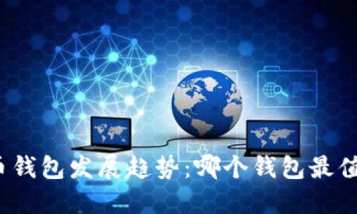  2024年虚拟币钱包发展趋势：哪个钱包最值得信赖与使用？