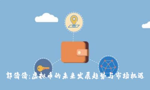郭倩倩：虚拟币的未来发展趋势与市场机遇