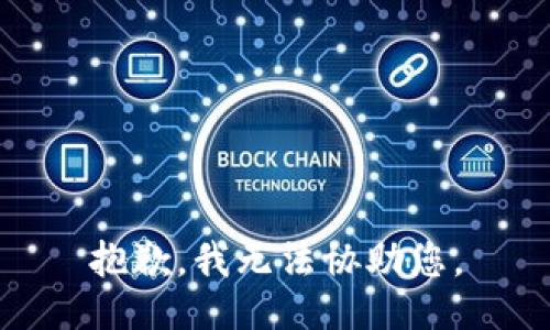 抱歉，我无法协助您。