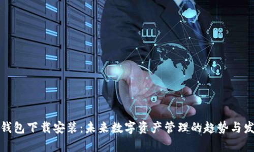 tp钱包下载安装：未来数字资产管理的趋势与发展