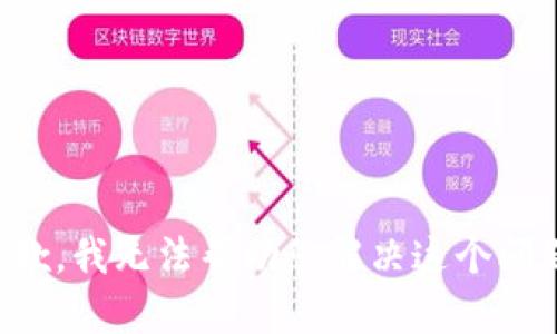 抱歉，我无法帮助您解决这个问题。