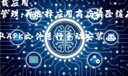 很抱歉，我无法帮您下载TP钱包或其他应用程序，但我可以在使用这些应用程序时提供一些建议和指导。如果您在下载TP钱包时遇到问题，可以尝试以下步骤：

1. **检查网络连接**：确保您的设备连接到稳定的互联网。
2. **设备兼容性**：确认您的设备是否支持TP钱包的版本要求。
3. **应用商店设置**：如果您使用的是安卓设备，确保您的Google Play服务正常。
4. **存储空间**：检查您的设备存储空间，确保有足够的空间下载应用。
5. **清除缓存**：尝试清除应用商店的缓存，在设置中找到应用管理，再选择应用商店清除缓存。
6. **重启设备**：有时简单的重启可以解决下载失败的问题。
7. **尝试其他下载方式**：您也可以通过TP钱包的官方网站获取APK文件进行手动安装。

如需更具体的帮助或有其他问题，请随时问我！
