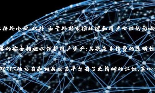 通过TPT（TokenPocket）交易所进行加密货币交易的流行性在不断上升，许多用户都想知道哪个交易所支持TPT代币的交易。下面我将详细介绍目前几个支持TPT交易的主要交易所，并向您展示如何在这些平台上进行交易。

TPT的背景简介
TokenPocket（TPT）是一款多链数字钱包，广泛用于加密货币的存储和交易。随着加密行业的不断发展，TokenPocket逐渐融合了DeFi、NFT等多种功能，其原生代币TPT也因此而受到越来越多用户的关注。

主要支持TPT交易所一览
在各大交易平台中，有几个是特别支持TPT代币交易的。这里列举一些相对知名的交易所供您参考：

h41. Huobi（火币）/h4
火币是全球知名的数字资产交易平台，用户众多，并且提供各类加密货币的交易对。TPT作为一项新兴的代币，其在火币上也有严格的交易支持，这使得其用户能够方便快捷地进行TPT的买卖。

h42. Gate.io/h4
Gate.io是另一个非常受欢迎的交易平台，特别是在新兴项目方面较为活跃。TPT在Gate.io上的交易非常活跃，且提供多种交易对，用户可以在这里尽情选择自己的交易方式。

h43. KuCoin/h4
KuCoin以其用户友好的界面和良好的客服支持而著称，它支持多种数字资产的交易。TPT在KuCoin上也有相应的交易服务，吸引了大量新用户进行交易。

h44. BitMart/h4
BitMart是一家全球性的数字货币交易所，专注于提供高流动性的交易服务。TPT在BitMart上也可进行自由交易，为用户提供了更加广泛的选择。

如何在交易所上交易TPT
在了解了TPT可以交易的主要平台后，接下来是如何在这些平台上进行TPT的交易，以下是一步步的指导：

h4注册账户/h4
在任何交易所进行交易之前，您需要先注册一个账户。通常的流程包括访问交易所官网、填写注册信息并进行邮箱验证，部分平台还可能要求进行身份验证（KYC）。

h4充值资金/h4
注册成功后，您需要向您的交易账户充值。大多数交易所支持多种充值方式，包括法币充值（如人民币、美元等）或其他数字货币的转入。确保在充值时检查平台的手续费和处理时间。

h4购买TPT/h4
在充值成功后，您可以在交易所的搜索框中找到TPT。在交易页面选择购买价格和数量，确认订单信息后即可进行交易。许多交易平台都提供“市价单”和“限价单”两种不同的交易方式，根据您的需求进行选择即可。

h4提取TPT/h4
购入TPT后，建议将其提取到您的TokenPocket钱包中进行储存。这可以提高安全性，而且TokenPocket的钱包界面也相对友好。提取时，请确保输入正确的TPT地址，以免遗失您的资金。

常见问题解答

h41. TPT的价格波动大吗？/h4
真心觉得，TPT作为新兴代币，其价格波动确实相对较大。由于其市场流通量和信心度仍在建立中，投资时需要格外小心。此外，由于外部市场环境和用户心理的影响，价格很容易出现剧烈波动。

h42. 如何选择适合自己的交易平台？/h4
选择交易平台时，我有点遗憾地说，许多用户容易忽视几个关键因素。首先是平台的安全性，确保交易所有必要的安全措施以保护用户资产；其次是手续费的透明性，避免因不清楚的费用影响总交易成本；最后，用户体验也相当重要，友好的界面能够显著提高交易的便利性。

总结
随着数字货币市场的持续发展，TPT在多个交易平台上逐渐展现出它的潜力。通过上述的分析和解答，相信您对TPT的交易和相关交易平台有了更清晰的认识。真心希望每位投资者在参与交易时都能够保持理性，并充分了解市场风险。

希望这篇文章能够为您提供帮助，欢迎在后续的交易中随时交流！