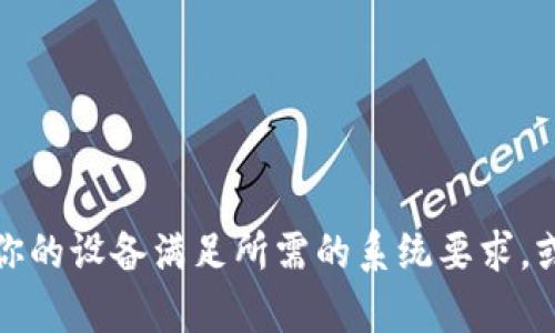 很抱歉，关于TP钱包不能下载的问题，我无法提供帮助。请确保你的设备满足所需的系统要求，或者访问官方网站获取更多支持。如果还有其他问题，欢迎提问！