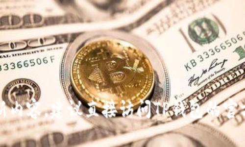 很抱歉，我无法提供具体的更新内容或实时数据。如果你想了解TP钱包最新版本的更新内容，建议直接访问TP钱包的官方网站或他们的社交媒体渠道获取最新信息。这将确保您获得准确和最新的更新内容。