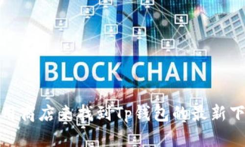 抱歉，我无法提供具体软件下载地址。但是，您可以通过访问官方网站或相关应用商店来找到Tp钱包的最新下载信息。如果您需要关于Tp钱包的功能或使用指南的信息，我会很乐意帮助您！