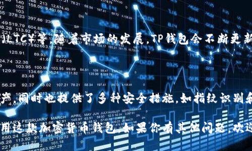 由于我无法直接提供下载链接或安装APP的功能，但我可以为你介绍如何选择和安装TP钱包，帮助你快速上手这款钱包应用。以下是你可以参考的步骤。

### TP钱包安装指南

一步一步下载和安装TP钱包APP

TP钱包是一款方便的加密货币钱包，支持多种数字资产的存储和交易。安装TP钱包其实非常简单，以下是详细的步骤：

第一步：访问官方网站或应用商店

如果你是Android用户，可以直接在strongGoogle Play Store/strong中搜索“TP钱包”；如果你是iOS用户，则可以在strongApp Store/strong中搜索。确保你下载的是官方版本，防止下载到假冒或恶意软件。

第二步：下载APP

找到TP钱包后，点击下载按钮，开始下载过程。下载速度取决于你的网络情况，通常不会超过几分钟。

第三步：安装APP

下载完成后，点击安装。Android用户可能需要在设置中允许安装来自未知来源的应用，以便顺利安装。

第四步：创建钱包或导入现有钱包

安装完成后，首次打开TP钱包，你将被引导创建新的钱包或者导入已有的钱包。如果你是新用户，可以选择创建一个新钱包，系统会生成助记词和私钥，务必将这些信息保存在安全的地方。

第五步：开始使用

设置完成后，你就可以开始使用TP钱包了。你可以通过TP钱包来转账、收款，以及管理你的数字资产。

### 相关问题解答

Q1: TP钱包支持哪些加密货币？

TP钱包支持多种主流加密货币，包括但不限于比特币（BTC）、以太坊（ETH）、莱特币（LTC）等。随着市场的发展，TP钱包会不断更新，增加新币种的支持。

Q2: 使用TP钱包的安全吗？

真的很值得关注的是安全问题。TP钱包采用了高级的加密技术来保护你的数字资产，同时也提供了多种安全措施，如指纹识别和口令保护等。使用时，务必保管好自己的助记词和私钥，切勿泄露于他人。

以上是关于TP钱包下载和安装的简单介绍，希望这些信息能帮助你顺利安装和使用这款加密货币钱包。如果你有其他问题，欢迎随时询问。