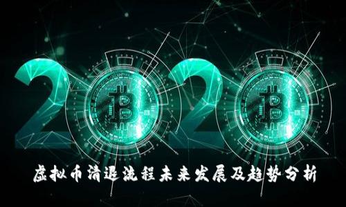 虚拟币清退流程未来发展及趋势分析
