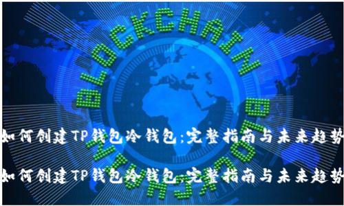 如何创建TP钱包冷钱包：完整指南与未来趋势

如何创建TP钱包冷钱包：完整指南与未来趋势