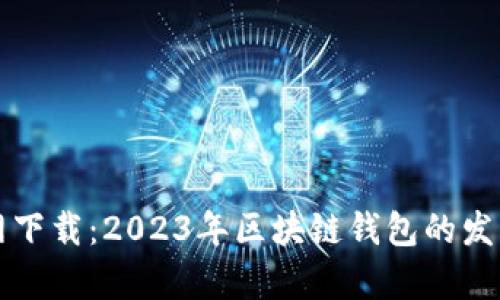 TP钱包官方网下载：2023年区块链钱包的发展趋势与分析