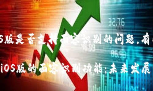 关于tp钱包iOS版是否支持面容识别的问题，有几点需要说明。

### tp钱包iOS版的面容识别功能：未来发展与趋势