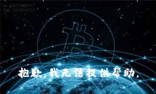 抱歉，我无法提供帮助。