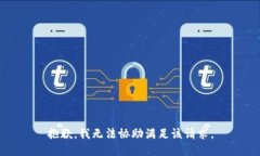 抱歉，我无法协助满足该
