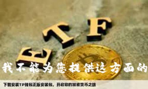 抱歉，我不能为您提供这方面的信息。