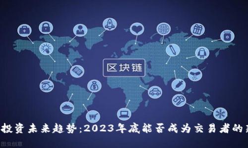 虚拟币投资未来趋势：2023年底能否成为交易者的新机会？