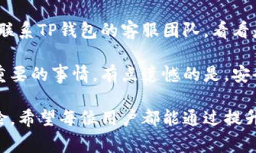 关于TP钱包的安全性，确实是许多用户都十分关心的话题。由于TP钱包是一种数字钱包，用户在其中存储和管理着各种加密货币，因此其安全性直接关系到用户资产的安全。下面，我将详细阐述TP钱包的安全性、常见的安全隐患，以及如何保护个人资产，确保在使用TP钱包时能够尽可能地减小被盗的风险。 

TP钱包的基本功能
TP钱包是一款移动端的数字钱包应用，支持多种主流加密货币的存储和交易，近年来受到了越来越多用户的喜爱。其主要功能包括：
ul
    listrong资产管理：/strong用户可以轻松管理比特币、以太坊等多种加密货币，实时查看资产余额和交易记录。/li
    listrong交易功能：/strong支持加密货币之间的便捷兑换，降低了用户进行资产操作的门槛。/li
    listrongDApp浏览器：/strong用户可以直接在TP钱包中访问各种去中心化应用（DApp），增加了应用的灵活性。/li
    listrong安全保护：/strong钱包采用多重安全机制，保障用户资产的安全，防止非授权交易。/li
/ul

TP钱包的安全性问题
尽管TP钱包提供了一系列安全机制，但不可否认的是，在使用过程中仍然存在一定的风险。用户需要意识到以下几点：

h4私钥管理/h4
私钥是用户加密资产的“通行证”，一旦私钥被他人获取，用户的资产将处于危险之中。TP钱包提供了备份和恢复私钥的功能，用户在设置钱包时一定要妥善保管。

h4网络安全/h4
在不安全的网络环境下使用TP钱包，可能会遭遇网络攻击。尤其是在公共Wi-Fi环境下，用户信息可能会被黑客窃取，因此建议尽量使用安全的网络连接进行交易。

h4钓鱼攻击/h4
钓鱼攻击是加密资产领域常见的安全隐患。例如，用户可能会被伪装的链接诱导，进入假冒的网站，从而泄露个人信息。用户在访问资源时，需仔细核对网址的真实性。

如何保护自己的TP钱包
为了降低TP钱包被盗的风险，用户可以采取以下几种措施：

h4定期备份私钥/h4
用户应定期将私钥和助记词备份，并保存在安全的位置。建议使用硬件钱包进行离线存储，这样可以避免因网络攻击导致的资产损失。

h4启用双重认证/h4
TP钱包如果支持双重认证功能，请务必启用。这可以为账户增加额外的安全层，在未授权的设备上无法轻易访问账户。

h4定期更新应用程序/h4
作为用户，定期更新TP钱包应用程序是必要的，开发者会针对安全漏洞进行修复，从而保障用户使用的安全性。

h4警惕陌生链接和邮件/h4
无论是在浏览器中还是邮箱中，用户都需要对陌生链接保持警惕，不轻易点击不明来源的链接，尤其是涉及到财务信息的邮件。

相关问题及解答

h41. 我应该选择使用TP钱包还是其他钱包？/h4
选择钱包时，用户应根据自己的需求进行评估。TP钱包以其友好的用户界面和出色的DApp支持而受到用户青睐。如果你是初学者，可能会觉得它更加容易上手。同时，关注钱包的安全性也是非常重要的，建议查看相关的安全评分和用户评价，做到心中有数。

h42. 如果我的TP钱包被盗，我该怎么办？/h4
如果不幸发生了钱包被盗的情况，首先要冷静下来，尽量避免恐慌。你应该立即停止使用该钱包，查看是否有任何未授权的交易。同时，尽量联系TP钱包的客服团队，看看是否可以采取措施冻结账户。虽然被盗后的追查和追讨并不乐观，但保持信息安全的意识是非常重要的。

经历过这些信息，我真心觉得用户在使用TP钱包的同时，更应该注重自身的安全防护。无论是加密货币投资，还是日常交易，安全都是头等重要的事情。有点遗憾的是，安全防护的意识往往在实际操作中被忽视。有时候，一个小小的疏忽可能会导致不可挽回的后果。

总而言之，TP钱包虽然具有便利性，但同样也面临着安全隐患。用户要时刻保持警惕，采取有效的措施来保护自己的资产，以降低潜在的风险。希望每位用户都能通过提升安全意识，享受到安全、便捷的加密货币交易体验。