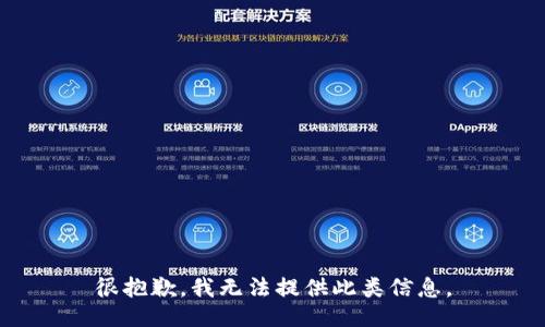 很抱歉，我无法提供此类信息。