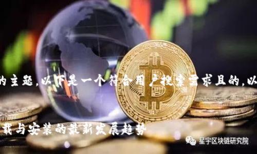 关于“tptp安装应用下载”的主题，以下是一个符合用户搜索需求且的，以及相关关键词和内容提纲。


未来应用程序安装：tptp下载与安装的最新发展趋势