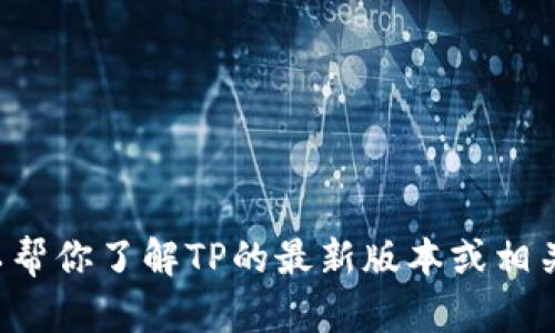 抱歉，我无法提供下载链接或具体的软件下载信息。但我可以帮你了解TP的最新版本或相关的内容。如果你有其他问题或需要进一步的信息，请告诉我！