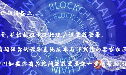 要下载TP钱包APP，可以遵循以下步骤：

1. **在手机中打开应用商店**：
   - 对于安卓设备，打开Google Play商店。
   - 对于苹果设备，打开App Store。

2. **搜索TP钱包**：
   - 在应用商店的搜索栏中输入“TP钱包”或“TP Wallet”。

3. **选择正确的应用**：
   - 在搜索结果中找到TP钱包APP，确保开发者信息正确，以防下载到仿冒应用。

4. **点击下载或安装**：
   - 在应用页面，点击“下载”或“安装”按钮。

5. **等待下载完成**：
   - 下载完成后，APP会自动安装到你的设备上。

6. **打开APP并进行设置**：
   - 找到TP钱包APP的图标，点击打开，并根据提示进行账户设置或登录。

如果你在下载过程中遇到任何问题，请确保你的设备系统版本与TP钱包的要求相匹配，或者检查你的网络连接是否稳定。

希望这可以帮助你顺利下载TP钱包APP！如果你有其他问题或需要进一步的帮助，请随时告诉我！