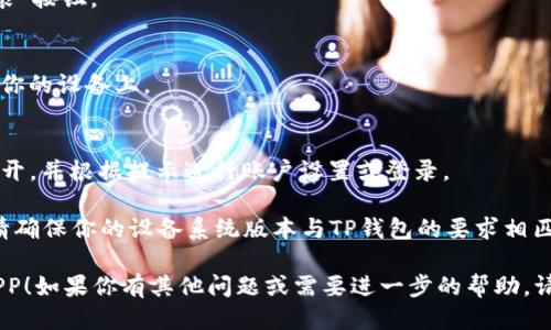 要下载TP钱包APP，可以遵循以下步骤：

1. **在手机中打开应用商店**：
   - 对于安卓设备，打开Google Play商店。
   - 对于苹果设备，打开App Store。

2. **搜索TP钱包**：
   - 在应用商店的搜索栏中输入“TP钱包”或“TP Wallet”。

3. **选择正确的应用**：
   - 在搜索结果中找到TP钱包APP，确保开发者信息正确，以防下载到仿冒应用。

4. **点击下载或安装**：
   - 在应用页面，点击“下载”或“安装”按钮。

5. **等待下载完成**：
   - 下载完成后，APP会自动安装到你的设备上。

6. **打开APP并进行设置**：
   - 找到TP钱包APP的图标，点击打开，并根据提示进行账户设置或登录。

如果你在下载过程中遇到任何问题，请确保你的设备系统版本与TP钱包的要求相匹配，或者检查你的网络连接是否稳定。

希望这可以帮助你顺利下载TP钱包APP！如果你有其他问题或需要进一步的帮助，请随时告诉我！