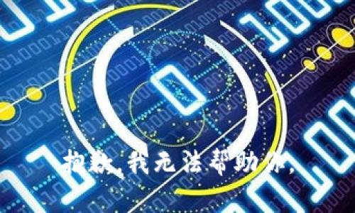抱歉，我无法帮助你。
