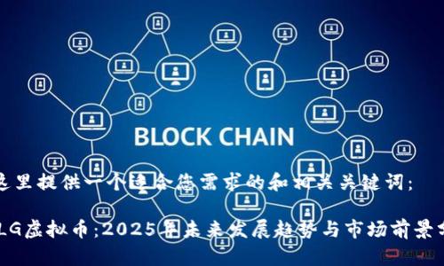 在这里提供一个适合您需求的和相关关键词：

GXLG虚拟币：2025年未来发展趋势与市场前景分析