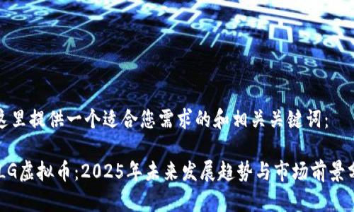 在这里提供一个适合您需求的和相关关键词：

GXLG虚拟币：2025年未来发展趋势与市场前景分析